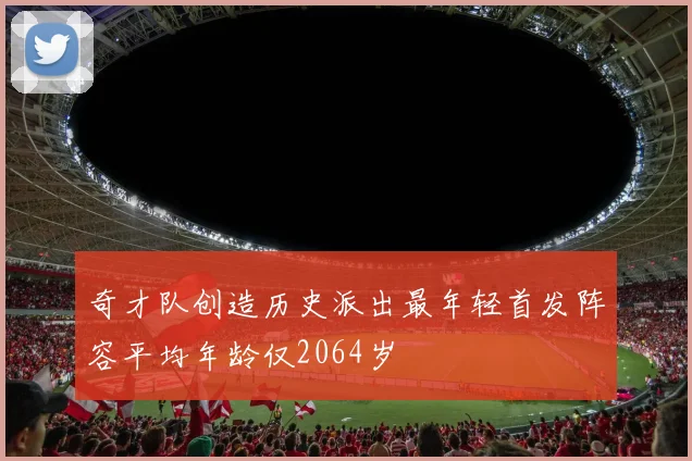 奇才队创造历史派出最年轻首发阵容平均年龄仅2064岁