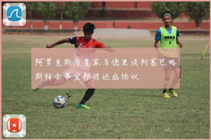 阿贾克斯与皇家马德里谈判塞巴略斯转会事宜即将达成协议